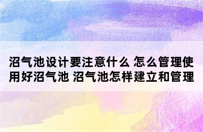 沼气池设计要注意什么 怎么管理使用好沼气池 沼气池怎样建立和管理